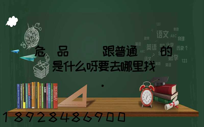危險品運輸車跟普通貨車的區別是什么呀要去哪里找這種車。